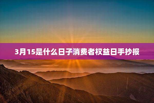 3月15是什么日子消费者权益日手抄报