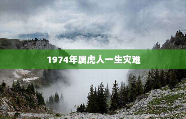 1974年属虎人一生灾难