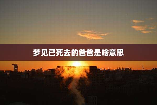 梦见已死去的爸爸是啥意思