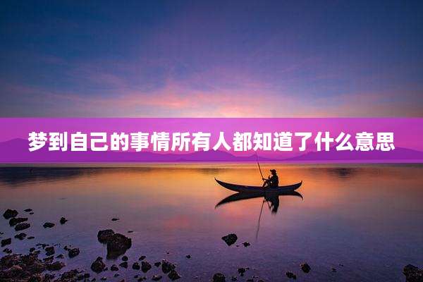 梦到自己的事情所有人都知道了什么意思