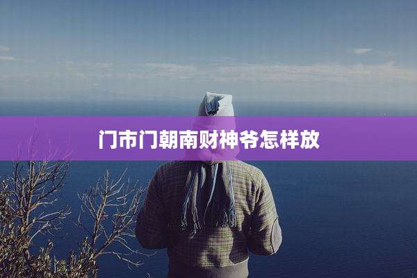 门市门朝南财神爷怎样放