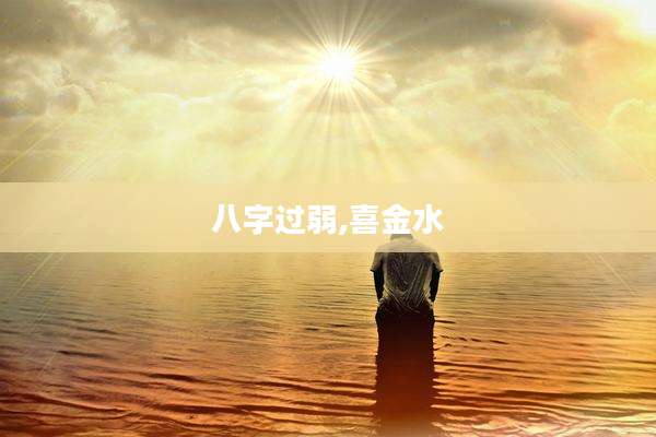 八字过弱,喜金水