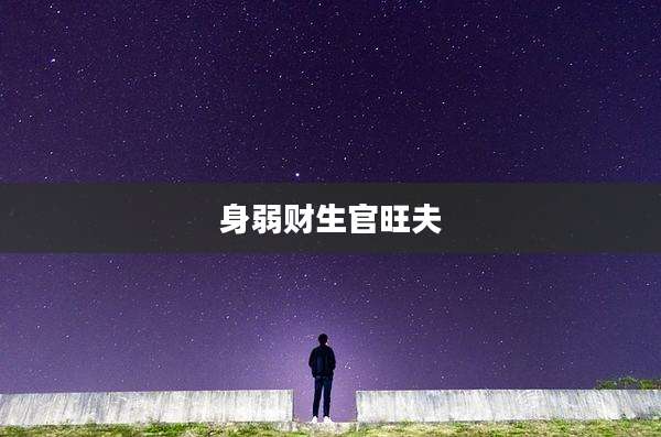 身弱财生官旺夫