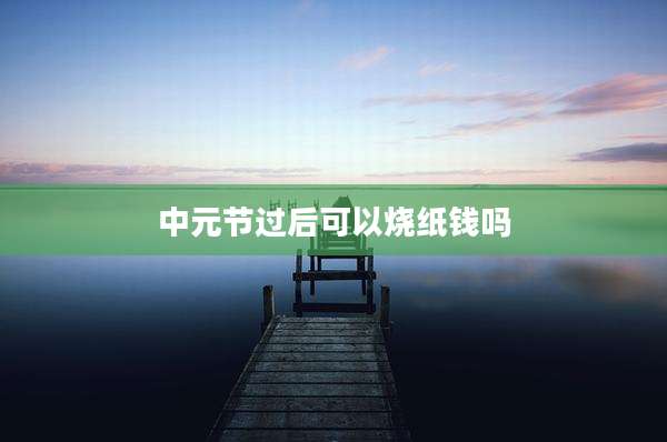 中元节过后可以烧纸钱吗