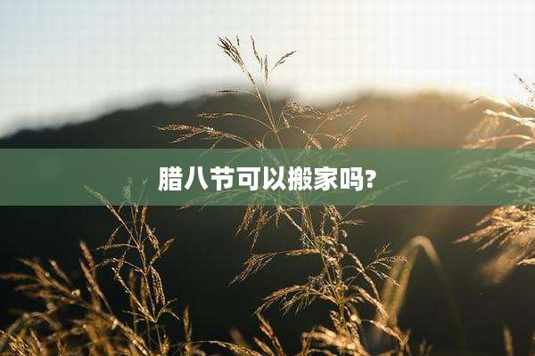 腊八节可以搬家吗?