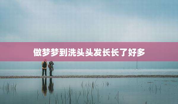 做梦梦到洗头头发长长了好多