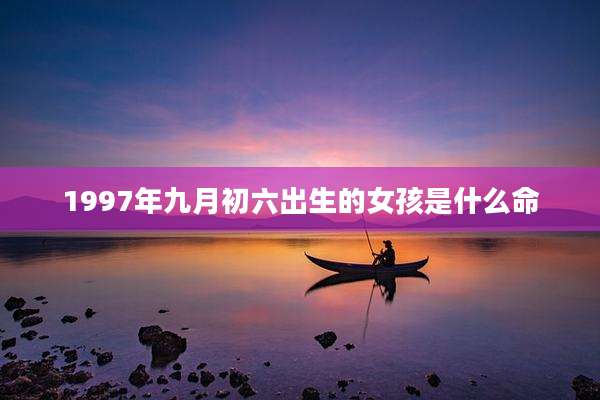 1997年九月初六出生的女孩是什么命