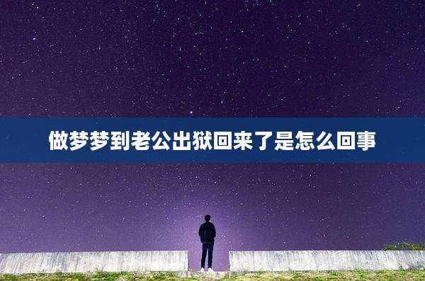 做梦梦到老公出狱回来了是怎么回事