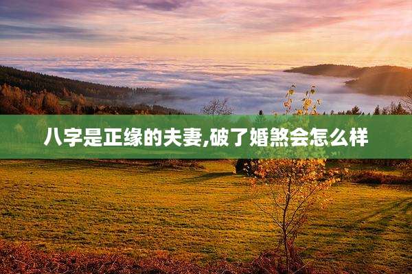 八字是正缘的夫妻,破了婚煞会怎么样