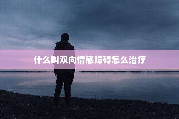 什么叫双向情感障碍怎么治疗