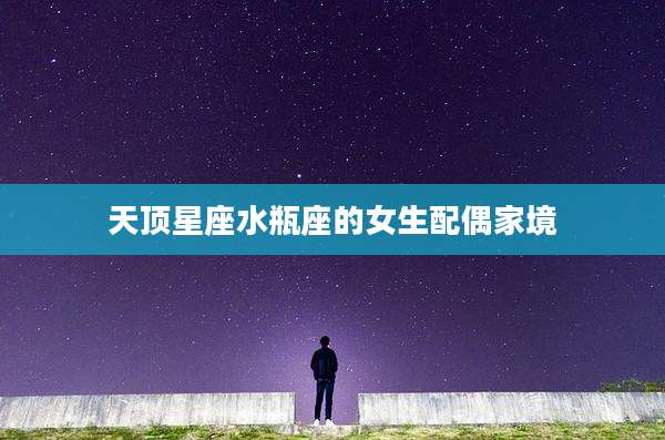 天顶星座水瓶座的女生配偶家境