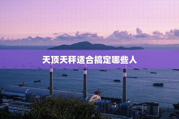 天顶天秤适合搞定哪些人