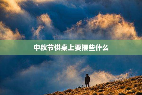 中秋节供桌上要摆些什么