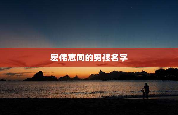 宏伟志向的男孩名字