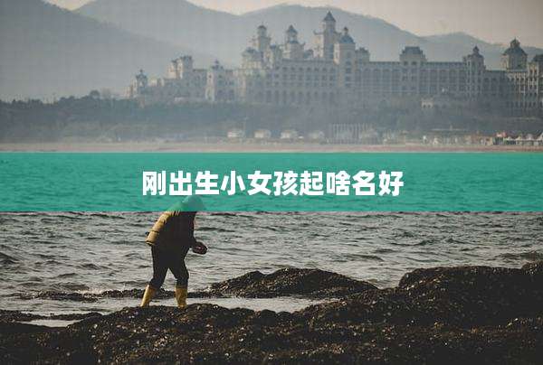 刚出生小女孩起啥名好