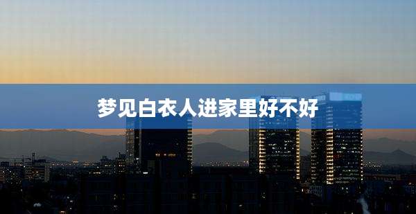 梦见白衣人进家里好不好