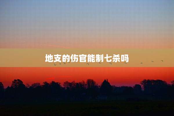 地支的伤官能制七杀吗