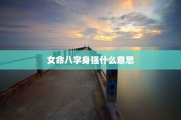 女命八字身强什么意思