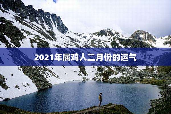 2021年属鸡人二月份的运气