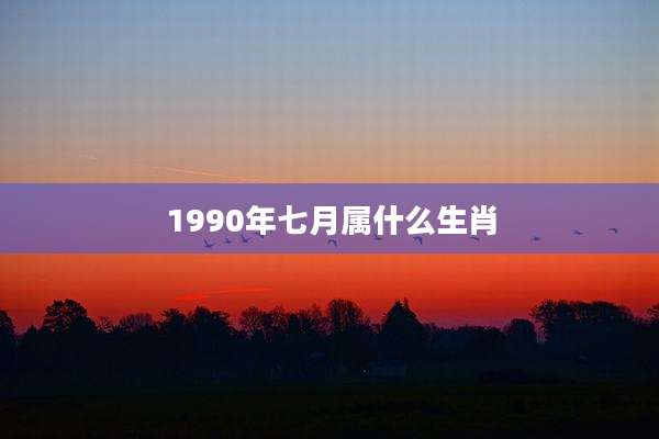 1990年七月属什么生肖