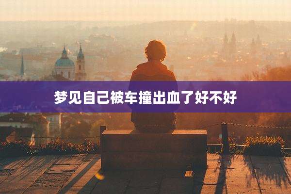 梦见自己被车撞出血了好不好