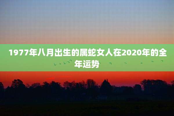 1977年八月出生的属蛇女人在2020年的全年运势