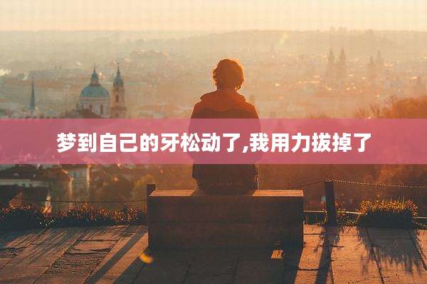梦到自己的牙松动了,我用力拔掉了