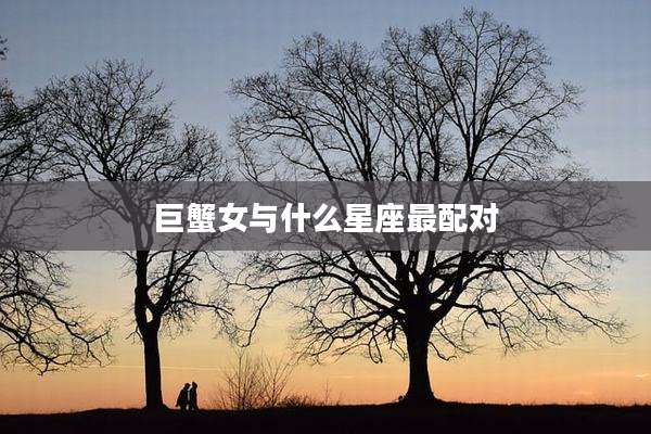 巨蟹女与什么星座最配对