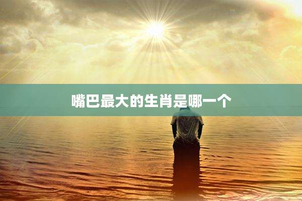 嘴巴最大的生肖是哪一个