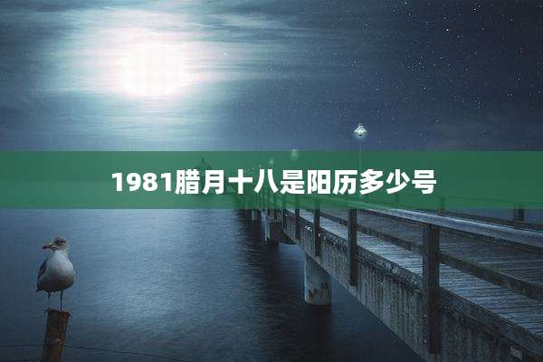 1981腊月十八是阳历多少号