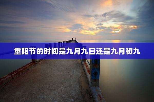 重阳节的时间是九月九日还是九月初九