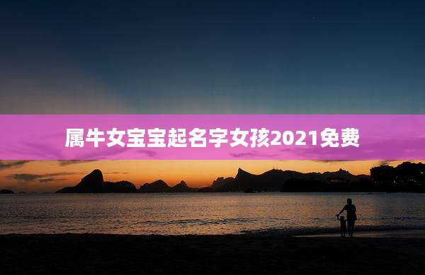属牛女宝宝起名字女孩2021免费