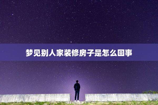 梦见别人家装修房子是怎么回事