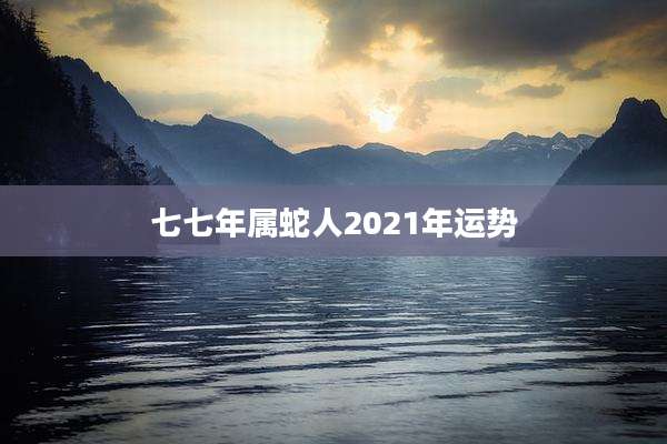 七七年属蛇人2021年运势
