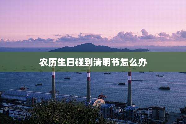 农历生日碰到清明节怎么办