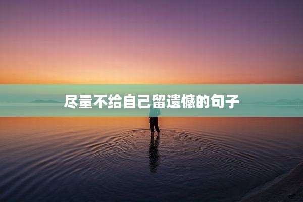 尽量不给自己留遗憾的句子
