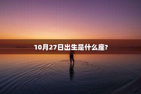 10月27日出生是什么座?