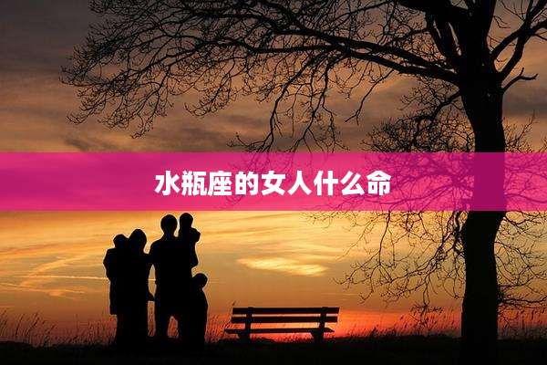 水瓶座的女人什么命