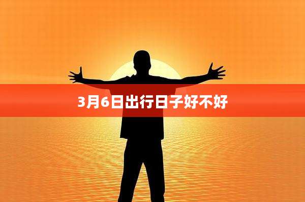 3月6日出行日子好不好