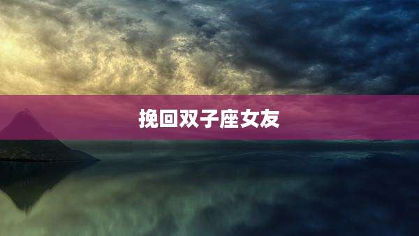 挽回双子座女友