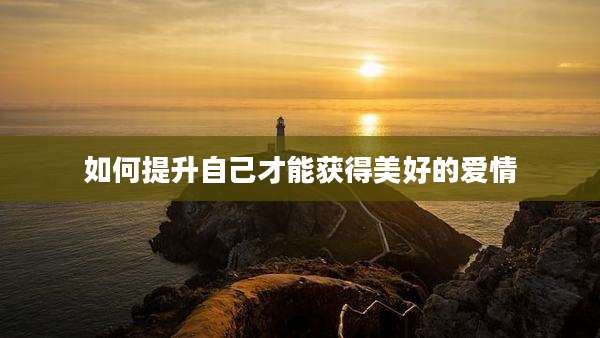 如何提升自己才能获得美好的爱情