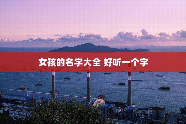 女孩的名字大全 好听一个字