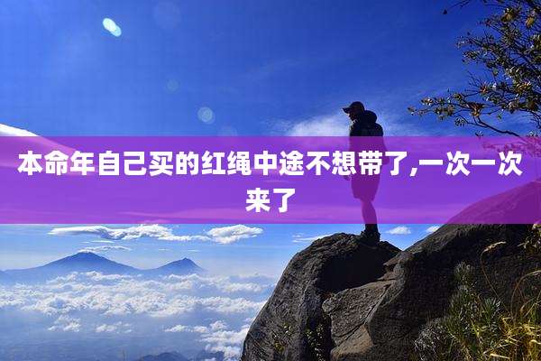 本命年自己买的红绳中途不想带了,一次一次来了