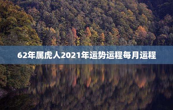 62年属虎人2021年运势运程每月运程