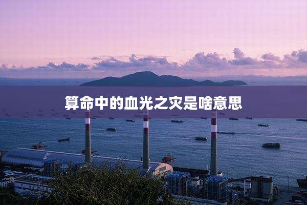 算命中的血光之灾是啥意思