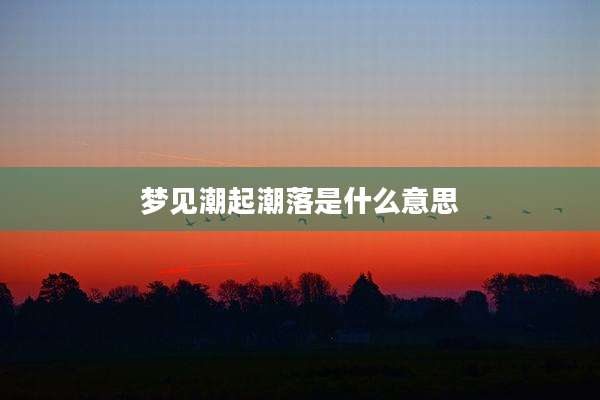 梦见潮起潮落是什么意思