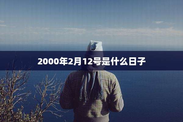 2000年2月12号是什么日子