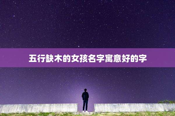 五行缺木的女孩名字寓意好的字