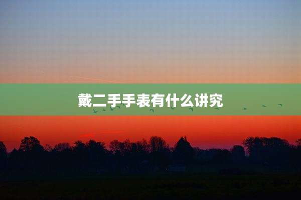 戴二手手表有什么讲究