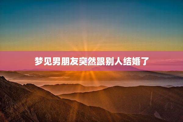 梦见男朋友突然跟别人结婚了